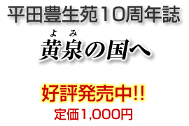 平田豊生苑10周年誌「黄泉（よみ）の国へ」　好評発売中!!　定価 1,000円
